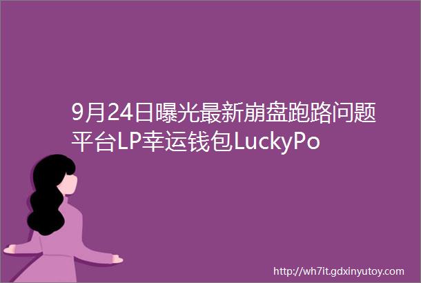 9月24日曝光最新崩盘跑路问题平台LP幸运钱包LuckyPocket全民生态淘个购